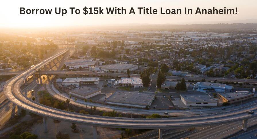 Borrow Up to $15k In Anaheim.